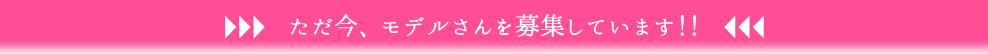 ただ今、モデルさんを募集しています！